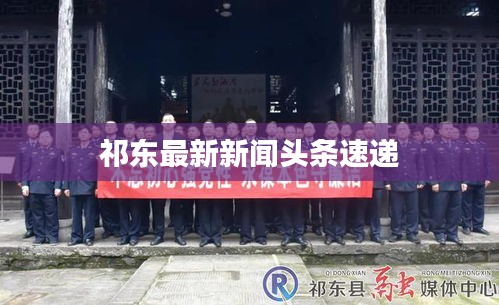 祁东最新新闻头条速递