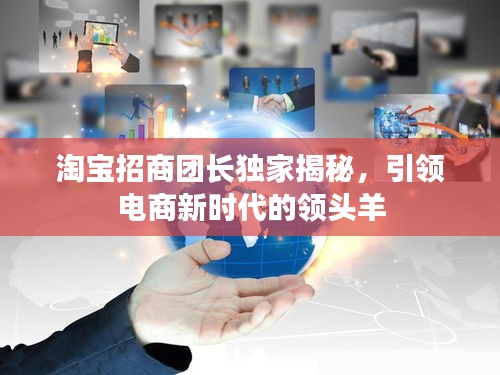 淘宝招商团长独家揭秘，引领电商新时代的领头羊