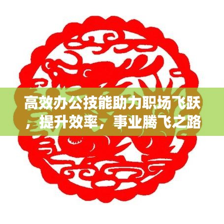 高效办公技能助力职场飞跃，提升效率，事业腾飞之路