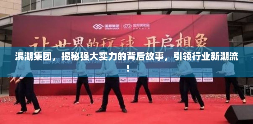 滨湖集团，揭秘强大实力的背后故事，引领行业新潮流！