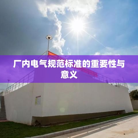 厂内电气规范标准的重要性与意义