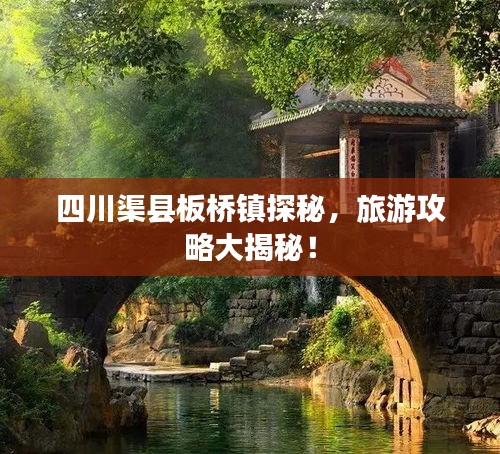 四川渠县板桥镇探秘，旅游攻略大揭秘！