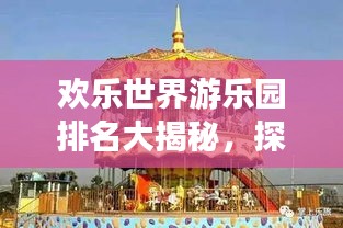 欢乐世界游乐园排名大揭秘，探索最佳游乐体验之地！