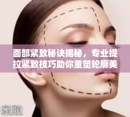 面部紧致秘诀揭秘，专业提拉紧致技巧助你重塑轮廓美！