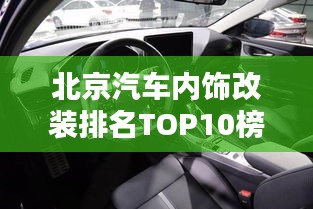 北京汽车内饰改装排名TOP10榜单揭晓！