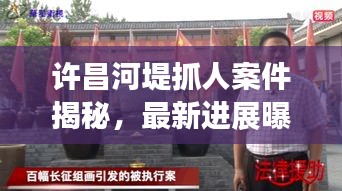许昌河堤抓人案件揭秘，最新进展曝光