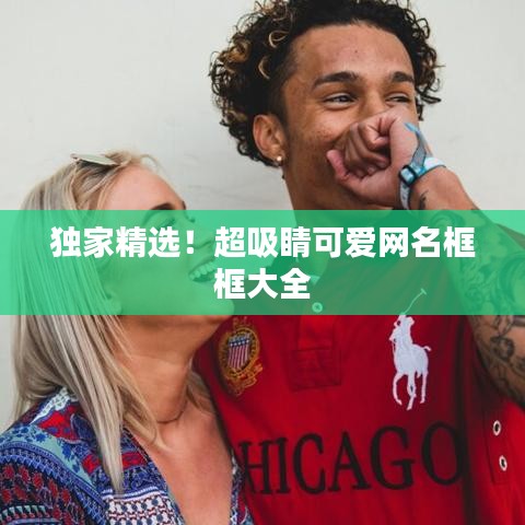 独家精选！超吸睛可爱网名框框大全