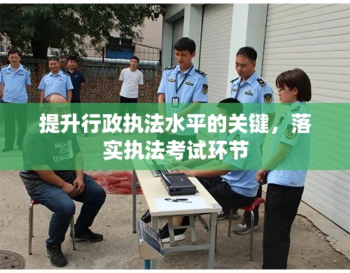 提升行政执法水平的关键，落实执法考试环节