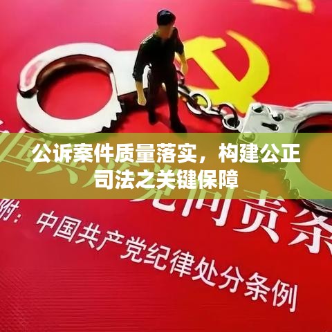 公诉案件质量落实，构建公正司法之关键保障