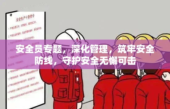安全员专题，深化管理，筑牢安全防线，守护安全无懈可击
