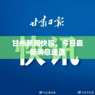 甘州新闻快报，今日最新消息速递