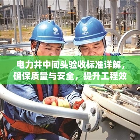 电力井中间头验收标准详解，确保质量与安全，提升工程效率