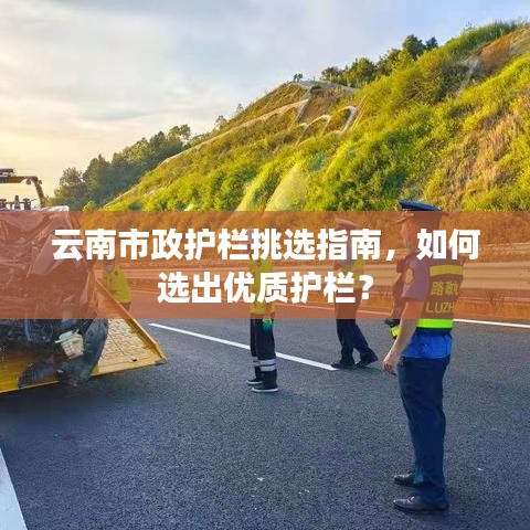 云南市政护栏挑选指南，如何选出优质护栏？