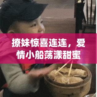 撩妹惊喜连连，爱情小船荡漾甜蜜波纹——情感秘籍大揭秘！