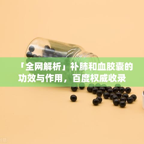 「全网解析」补肺和血胶囊的功效与作用，百度权威收录
