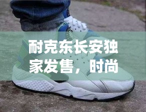 耐克东长安独家发售，时尚风潮重塑城市风采！