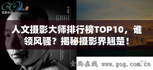 人文摄影大师排行榜TOP10，谁领风骚？揭秘摄影界翘楚！