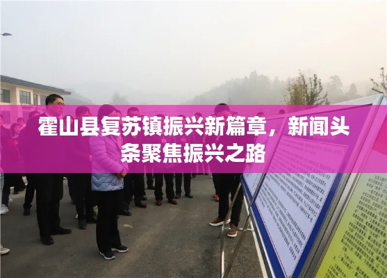 霍山县复苏镇振兴新篇章，新闻头条聚焦振兴之路