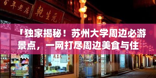 「独家揭秘！苏州大学周边必游景点，一网打尽周边美食与住宿攻略！」