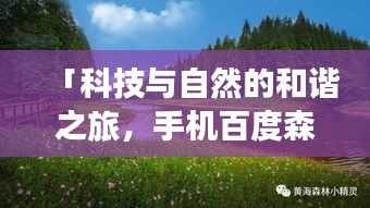 「科技与自然的和谐之旅，手机百度森林公园探秘」