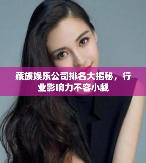 藏族娱乐公司排名大揭秘，行业影响力不容小觑