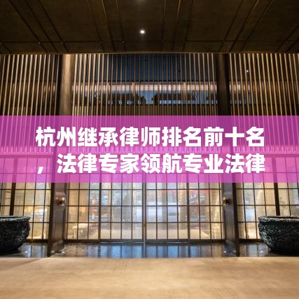 杭州继承律师排名前十名，法律专家领航专业法律服务领域