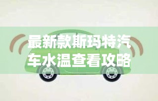 最新款斯玛特汽车水温查看攻略，详解步骤，百度收录必备标题