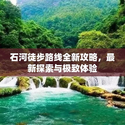 石河徒步路线全新攻略，最新探索与极致体验