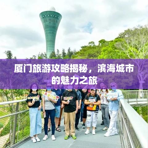 厦门旅游攻略揭秘，滨海城市的魅力之旅