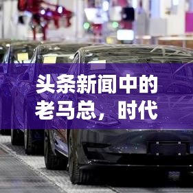 头条新闻中的老马总，时代引领的新闻力量