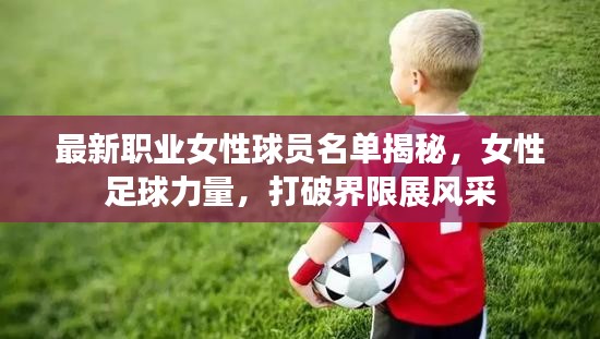 最新职业女性球员名单揭秘，女性足球力量，打破界限展风采