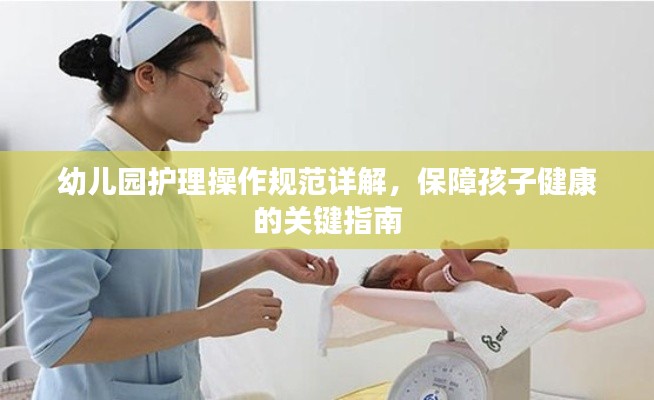 幼儿园护理操作规范详解，保障孩子健康的关键指南